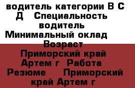 водитель категории В С Д › Специальность ­ водитель › Минимальный оклад ­ 35 000 › Возраст ­ 36 - Приморский край, Артем г. Работа » Резюме   . Приморский край,Артем г.